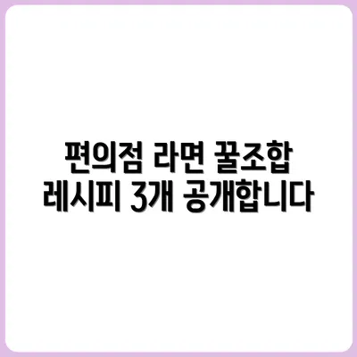 편의점 꿀조합 라면 3개 레시피 공유